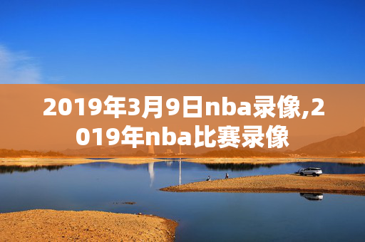 2019年3月9日nba录像,2019年nba比赛录像