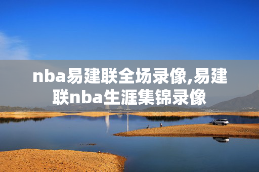 nba易建联全场录像,易建联nba生涯集锦录像