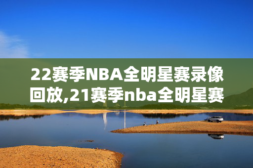 22赛季NBA全明星赛录像回放,21赛季nba全明星赛