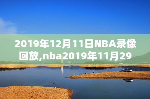 2019年12月11日NBA录像回放,nba2019年11月29号篮球比赛直播