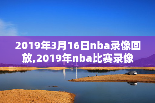 2019年3月16日nba录像回放,2019年nba比赛录像