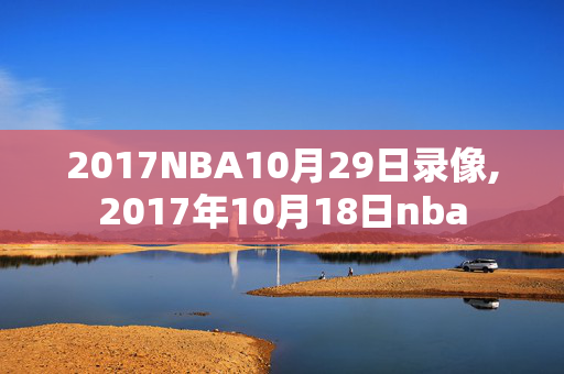 2017NBA10月29日录像,2017年10月18日nba