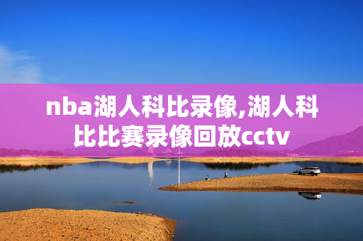 nba湖人科比录像,湖人科比比赛录像回放cctv