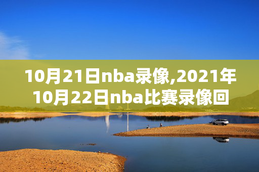 10月21日nba录像,2021年10月22日nba比赛录像回放