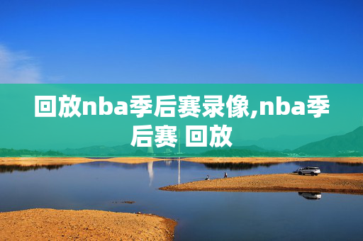 回放nba季后赛录像,nba季后赛 回放