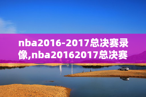 nba2016-2017总决赛录像,nba20162017总决赛