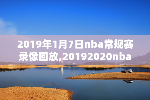 2019年1月7日nba常规赛录像回放,20192020nba常规赛录像回放