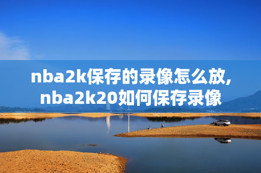 nba2k保存的录像怎么放,nba2k20如何保存录像