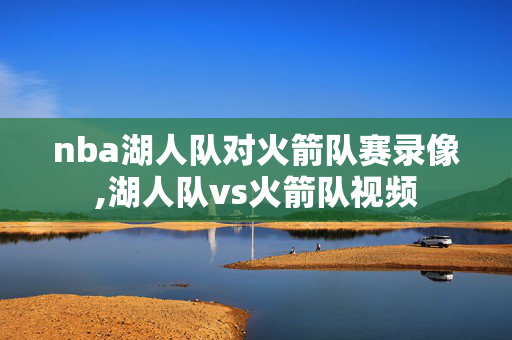 nba湖人队对火箭队赛录像,湖人队vs火箭队视频