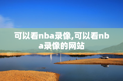可以看nba录像,可以看nba录像的网站