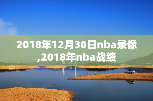 2018年12月30日nba录像,2018年nba战绩