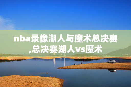 nba录像湖人与魔术总决赛,总决赛湖人vs魔术