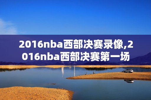 2016nba西部决赛录像,2016nba西部决赛第一场