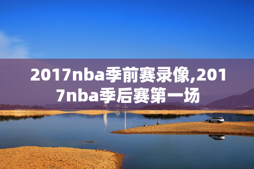 2017nba季前赛录像,2017nba季后赛第一场