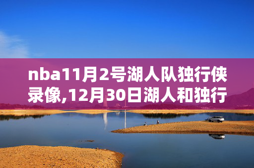 nba11月2号湖人队独行侠录像,12月30日湖人和独行侠的比赛现场直播