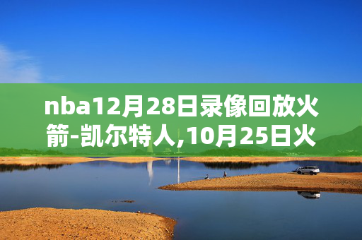 nba12月28日录像回放火箭-凯尔特人,10月25日火箭凯尔特人录像