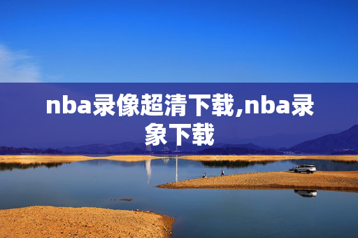 nba录像超清下载,nba录象下载