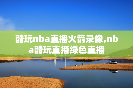 酷玩nba直播火箭录像,nba酷玩直播绿色直播