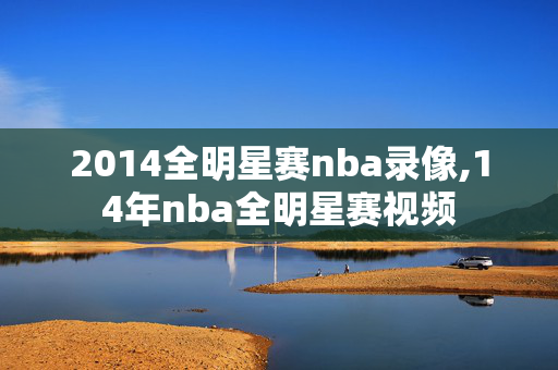 2014全明星赛nba录像,14年nba全明星赛视频