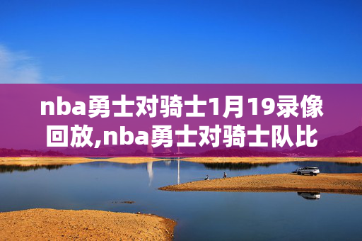 nba勇士对骑士1月19录像回放,nba勇士对骑士队比赛