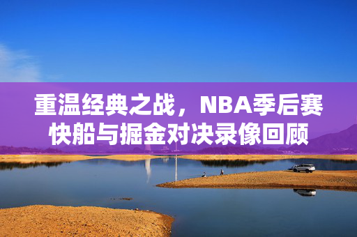 重温经典之战，NBA季后赛快船与掘金对决录像回顾