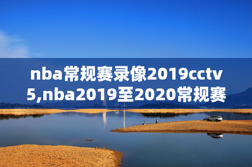 nba常规赛录像2019cctv5,nba2019至2020常规赛录像回放