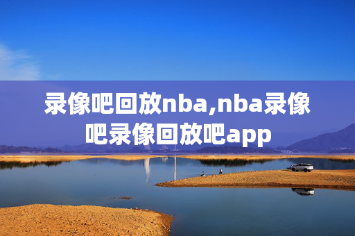 录像吧回放nba,nba录像吧录像回放吧app
