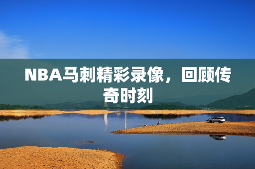 NBA马刺精彩录像，回顾传奇时刻