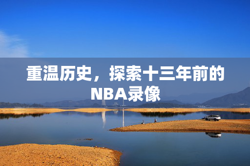 重温历史，探索十三年前的NBA录像