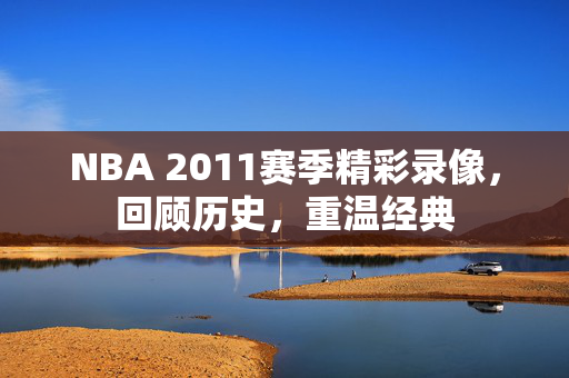 NBA 2011赛季精彩录像，回顾历史，重温经典