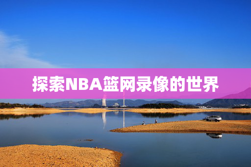 探索NBA篮网录像的世界