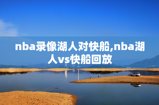 nba录像湖人对快船,nba湖人vs快船回放