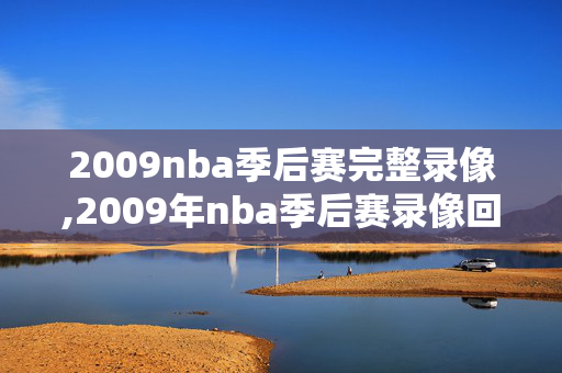 2009nba季后赛完整录像,2009年nba季后赛录像回放