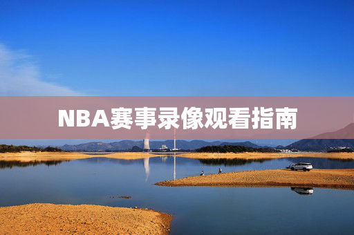 NBA赛事录像观看指南