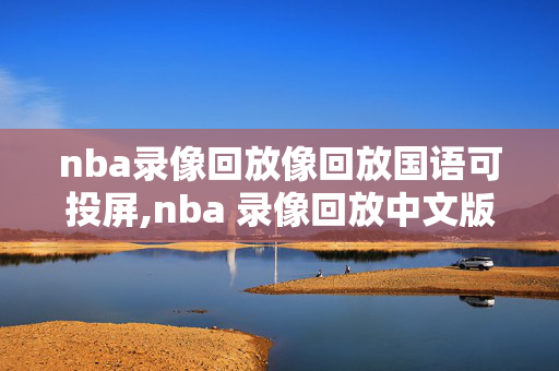 nba录像回放像回放国语可投屏,nba 录像回放中文版