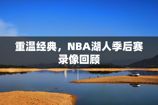 重温经典，NBA湖人季后赛录像回顾