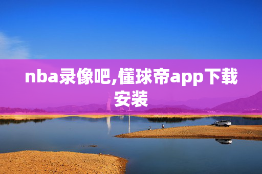 nba录像吧,懂球帝app下载安装