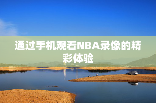 通过手机观看NBA录像的精彩体验