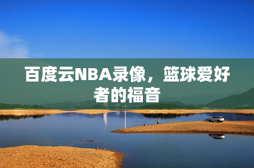 百度云NBA录像，篮球爱好者的福音