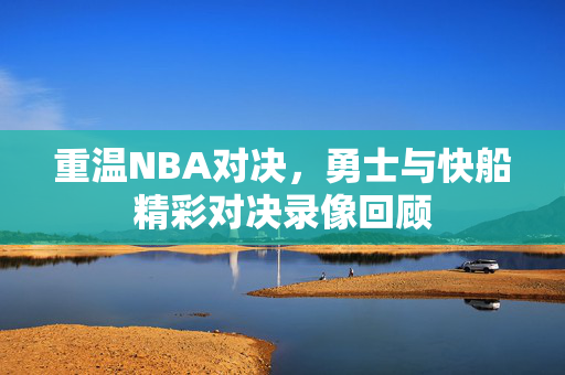 重温NBA对决，勇士与快船精彩对决录像回顾