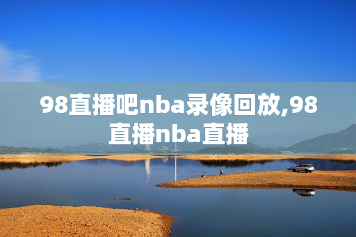 98直播吧nba录像回放,98直播nba直播