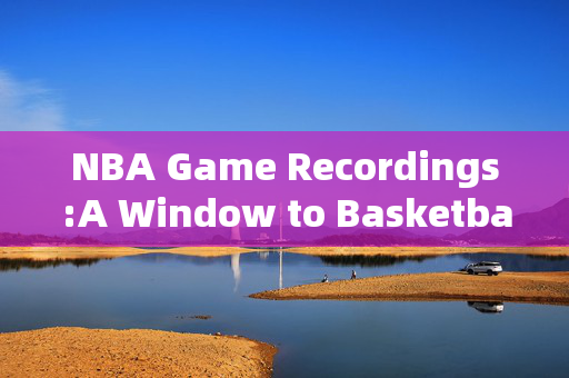 NBA Game Recordings:A Window to Basketball Brilliance