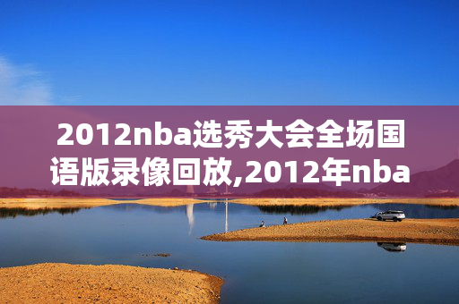 2012nba选秀大会全场国语版录像回放,2012年nba选秀重排