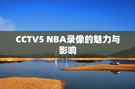 CCTV5 NBA录像的魅力与影响