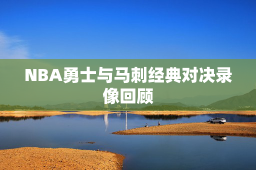 NBA勇士与马刺经典对决录像回顾