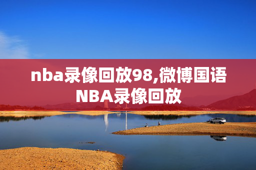 nba录像回放98,微博国语NBA录像回放