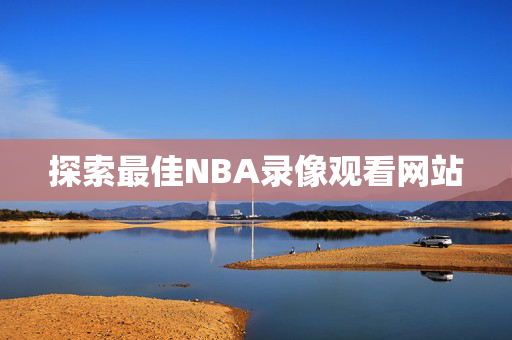 探索最佳NBA录像观看网站