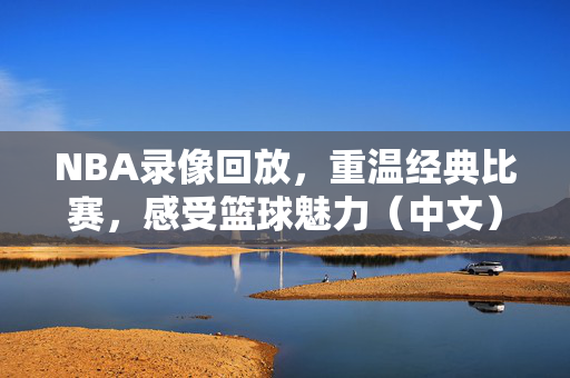 NBA录像回放，重温经典比赛，感受篮球魅力（中文）