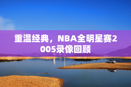 重温经典，NBA全明星赛2005录像回顾