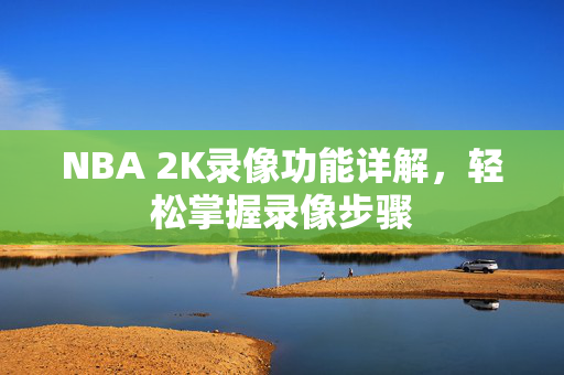 NBA 2K录像功能详解，轻松掌握录像步骤